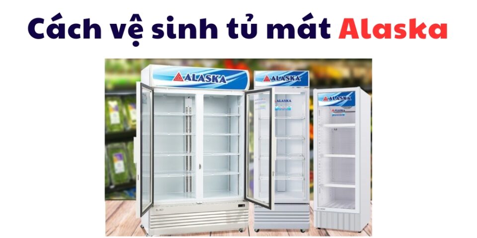 cách vệ sinh tủ mát Alaska