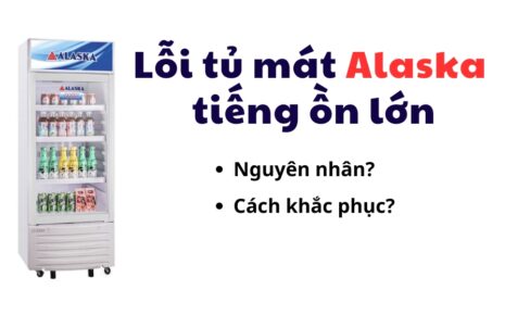 tủ mát Alaska kêu to tiếng ồn lớn